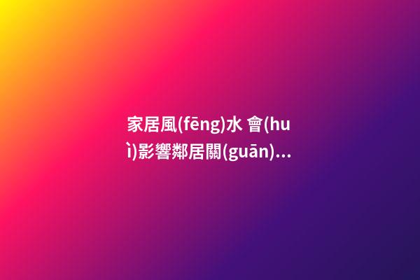 家居風(fēng)水 會(huì)影響鄰居關(guān)系的風(fēng)水